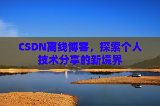 CSDN离线博客，探索个人技术分享的新境界